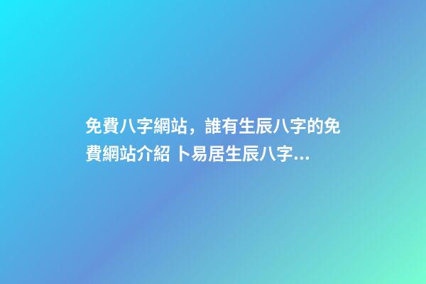 免費八字網站，誰有生辰八字的免費網站介紹 卜易居生辰八字，如何查詢生辰八字-第1張-觀點-玄機派